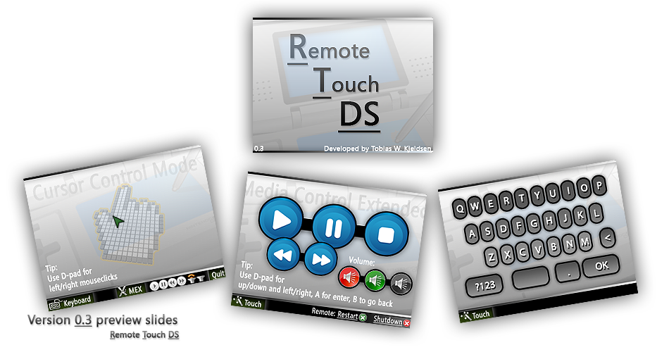 Remote Touch DS gives you the opportunity to remote-control your computers mouse, keyboard and other things from your Nintendo DS hand-held console. This solution is not like remote desktop, but more like an advanced remote control.